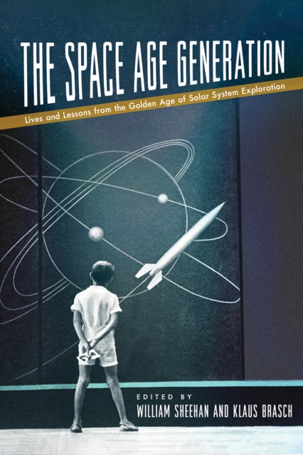 The Space Age Generation : Lives and Lessons from the Golden Age of Solar System Exploration, EPUB eBook