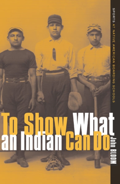 To Show What An Indian Can Do : Sports at Native American Boarding Schools, Hardback Book