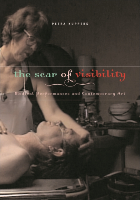 The Scar of Visibility : Medical Performances and Contemporary Art, Paperback / softback Book
