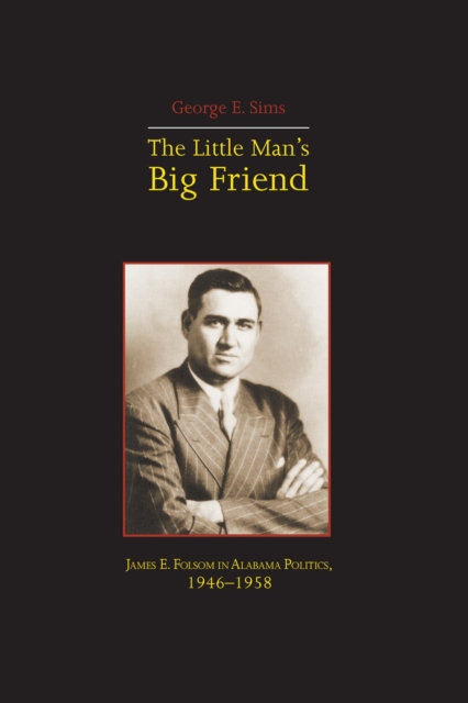 The Little Mans Big Friend : James E. Folsom in Alabama Politics, 1946-1958, Paperback / softback Book
