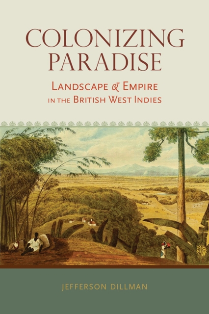 Colonizing Paradise : Landscape and Empire in the British West Indies , Hardback Book