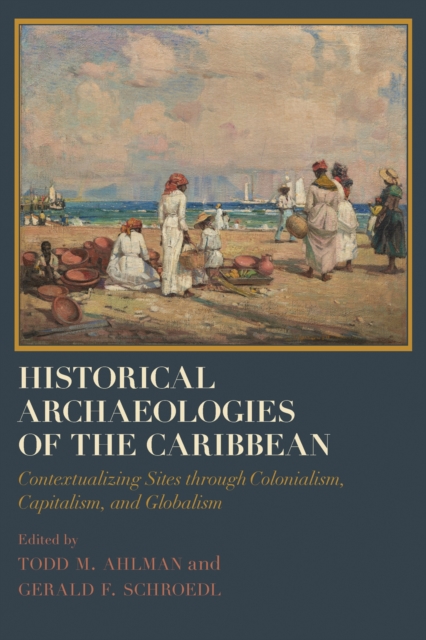 Historical Archaeologies of the Caribbean : Contextualizing Sites through Colonialism, Capitalism, and Globalism, Hardback Book