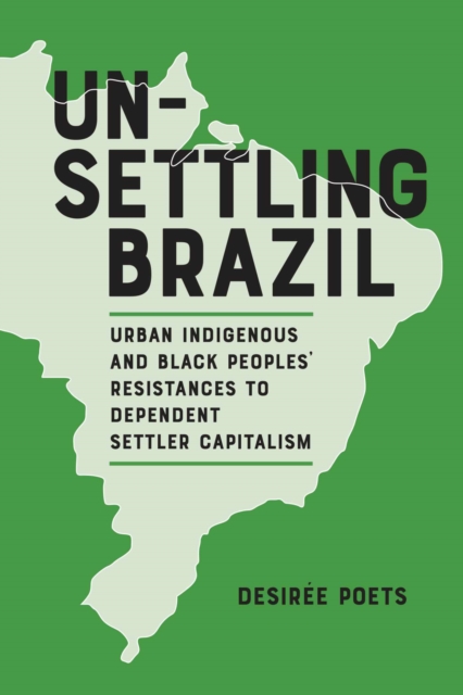 Unsettling Brazil : Urban Indigenous and Black Peoples' Resistances to Dependent Settler Capitalism, Hardback Book