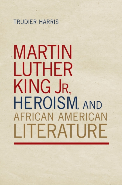 Martin Luther King Jr., Heroism, and African American Literature, Paperback / softback Book