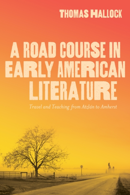 A Road Course in Early American Literature : Travel and Teaching from Atzlan to Amherst, Paperback / softback Book