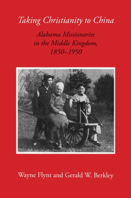 Taking Christianity to China : Alabama Missionaries in the Middle Kingdom, 1850-1950, Paperback / softback Book
