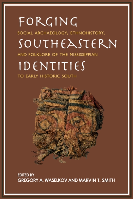 Forging Southeastern Identities : Social Archaeology, Ethnohistory, and Folklore of the Mississippian to Early Historic South, EPUB eBook