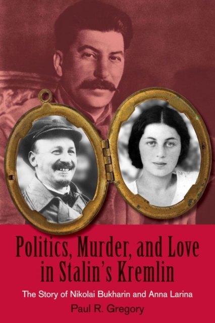 Politics, Murder, and Love in Stalin's Kremlin : The Story of Nikolai Bukharin and Anna Larina, PDF eBook