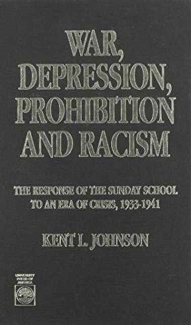 War, Depression, Prohibition and Racism : The Response of the Sunday School to an Era of Crisis, 1933-1941, Hardback Book