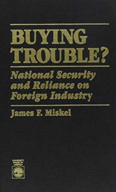 Buying Trouble : National Security and Reliance on Foreign Industry, Hardback Book