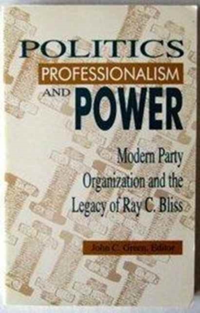 Politics, Professionalism, and Power : Modern Party Organization and the Legacy of Ray C. Bliss, Paperback / softback Book