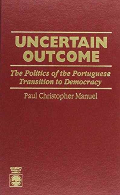 Uncertain Outcome : The Politics of the Portuguese Transition to Democracy, Hardback Book