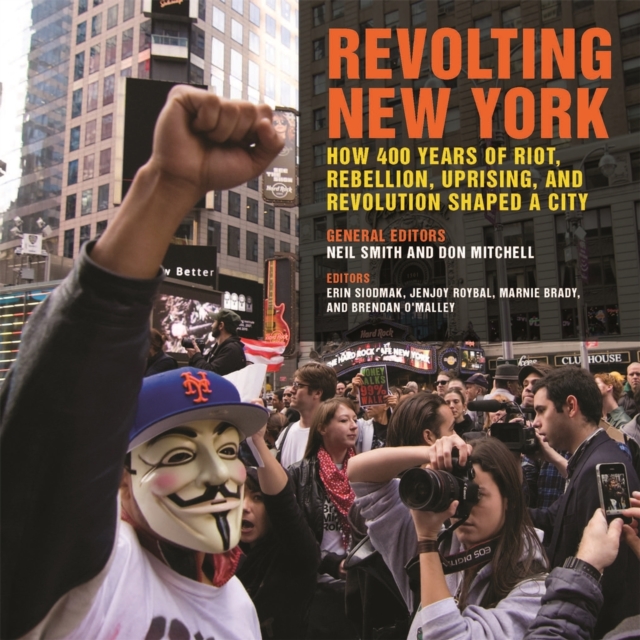 Revolting New York : How 400 Years of Riot, Rebellion, Uprising, and Revolution Shaped a City, Paperback / softback Book