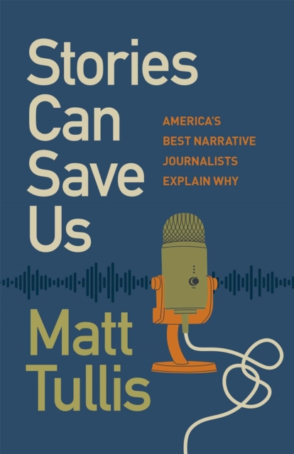 Stories Can Save Us : America's Best Narrative Journalists Explain How, Hardback Book