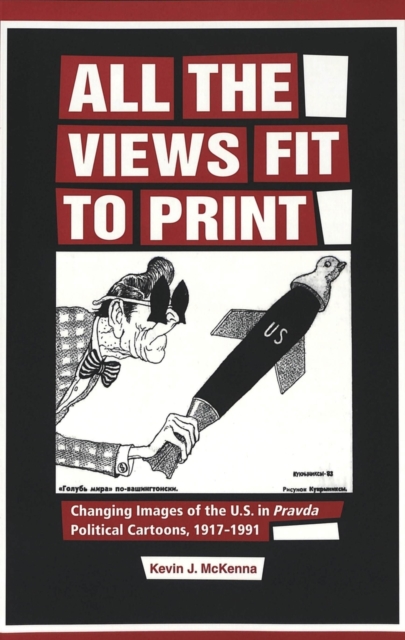 All the Views Fit to Print : Changing Images of the U.S. in Pravda Political Cartoons, 1917-1991, Paperback / softback Book