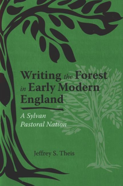 Writing the Forest in Early Modern England : A Sylvan Pastoral Nation, Hardback Book