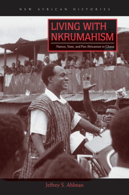 Living with Nkrumahism : Nation, State, and Pan-Africanism in Ghana, EPUB eBook