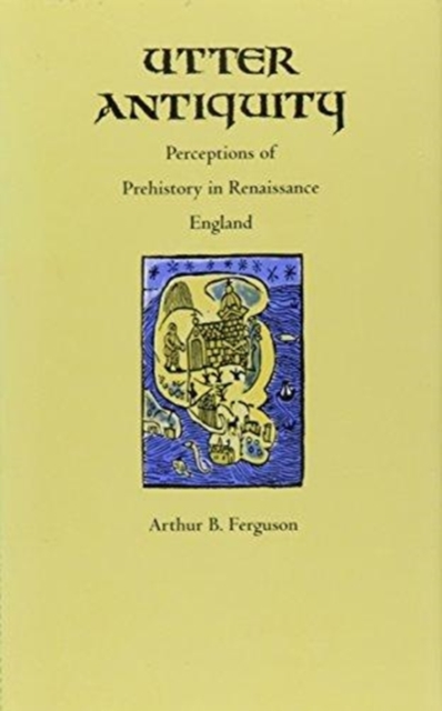 Utter Antiquity : Perceptions of Prehistory in Renaissance England, Hardback Book