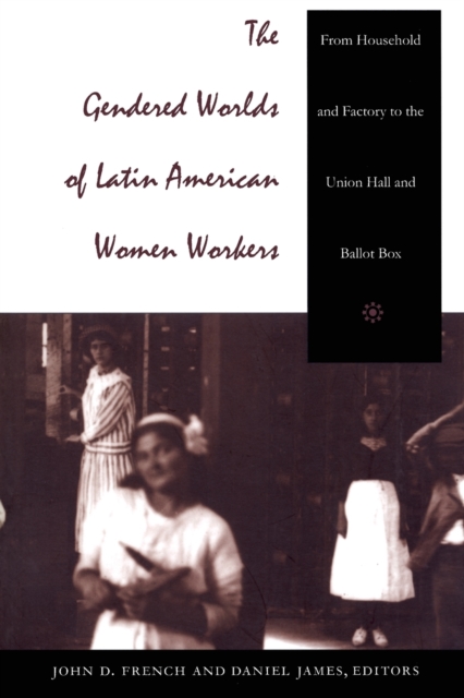The Gendered Worlds of Latin American Women Workers : From Household and Factory to the Union Hall and Ballot Box, Paperback / softback Book