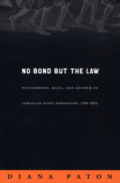 No Bond but the Law : Punishment, Race, and Gender in Jamaican State Formation, 1780-1870, Hardback Book