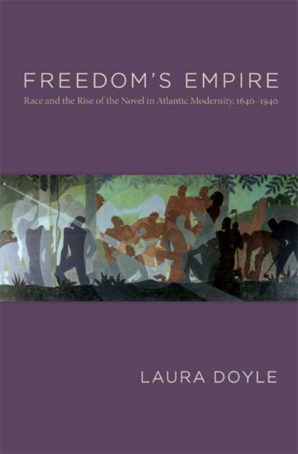 Freedom's Empire : Race and the Rise of the Novel in Atlantic Modernity, 1640-1940, Hardback Book