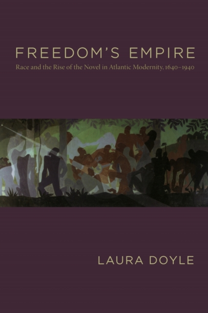 Freedom's Empire : Race and the Rise of the Novel in Atlantic Modernity, 1640-1940, Paperback / softback Book