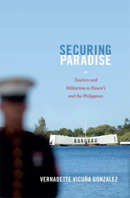 Securing Paradise : Tourism and Militarism in Hawai'i and the Philippines, Hardback Book