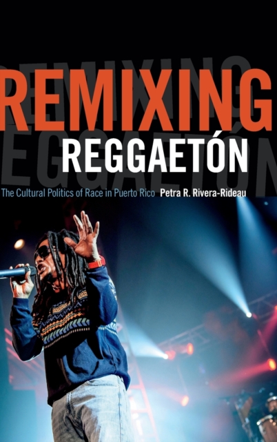 Remixing Reggaeton : The Cultural Politics of Race in Puerto Rico, Hardback Book