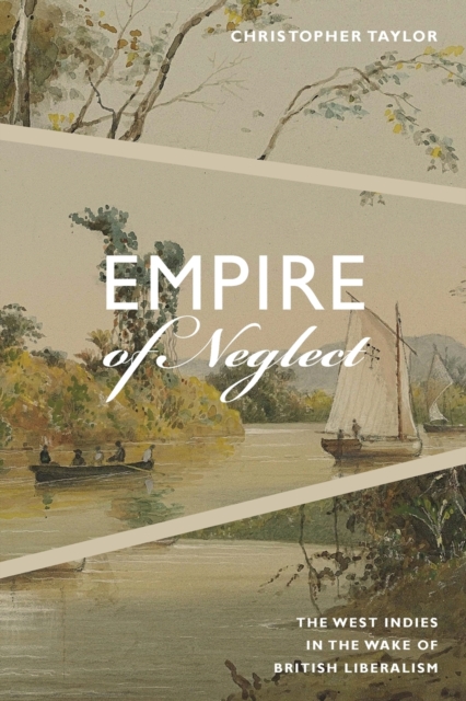Empire of Neglect : The West Indies in the Wake of British Liberalism, Paperback / softback Book