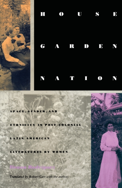 House/Garden/Nation : Space, Gender, and Ethnicity in Post-Colonial Latin American Literatures by Women, PDF eBook
