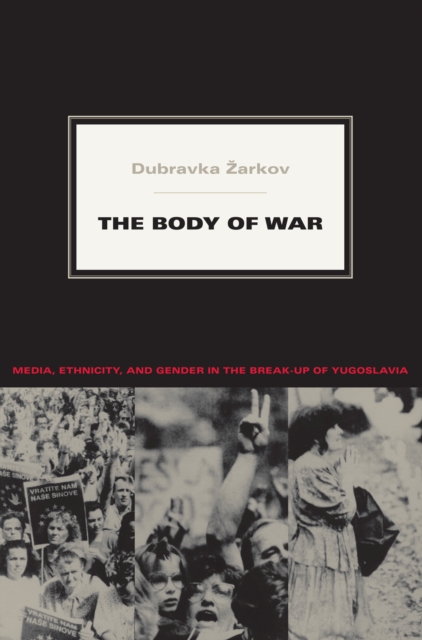 The Body of War : Media, Ethnicity, and Gender in the Break-up of Yugoslavia, PDF eBook