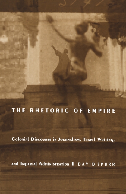 The Rhetoric of Empire : Colonial Discourse in Journalism, Travel Writing, and Imperial Administration, PDF eBook
