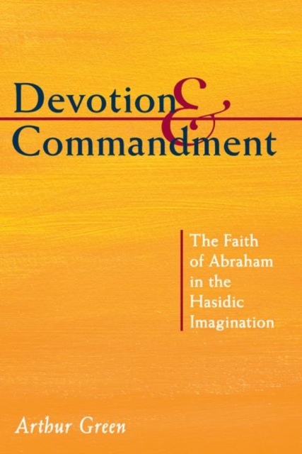 Devotion and Commandment : The Faith of Abraham in the Hasidic Imagination, Paperback / softback Book