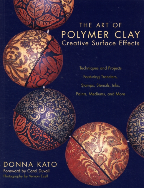 The Art of Polymer Clay Creative Surface Effects : Techniques and Projects Featuring Transfers, Stamps, Stencils, Inks, Paints, Mediums, and More, Paperback Book