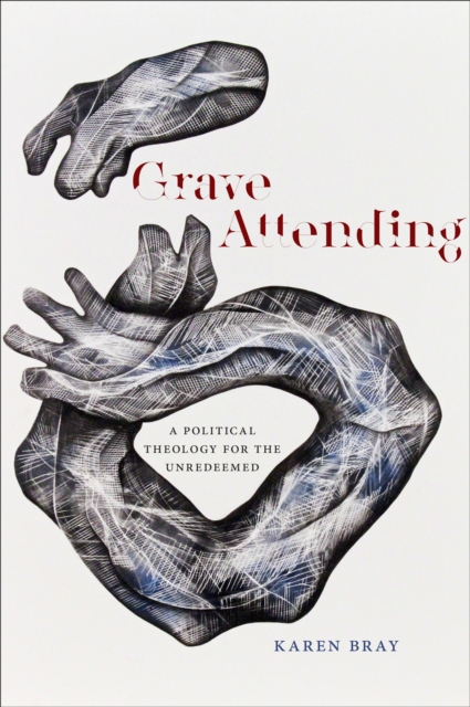 Grave Attending : A Political Theology for the Unredeemed, EPUB eBook