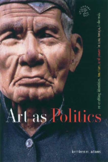 Art as Politics : Re-crafting Identities, Tourism, and Power in Tana Toraja, Indonesia, Hardback Book
