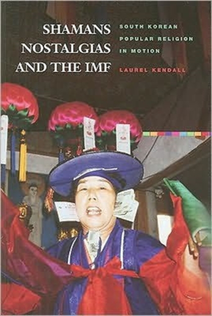 Shamans, Nostalgias, and the IMF : South Korean Popular Religion in Motion, Hardback Book