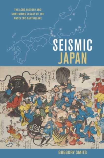 Seismic Japan : The Long History and Continuing Legacy of the Ansei Edo Earthquake, Hardback Book