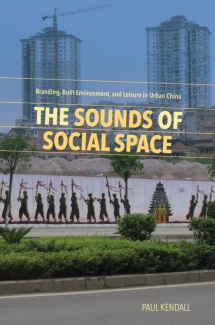 The Sounds of Social Space : Branding, Built Environment, and Leisure in Urban China, Hardback Book