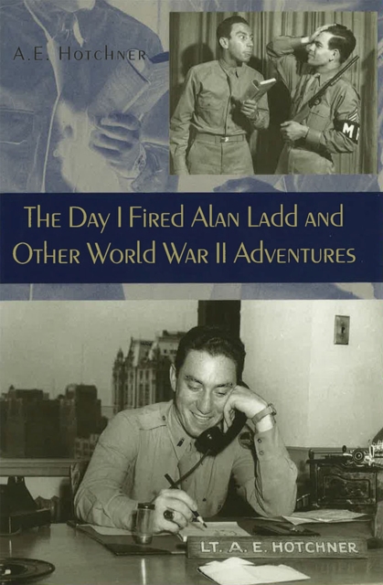 The Day I Fired Alan Ladd and Other World War II Adventures, Hardback Book