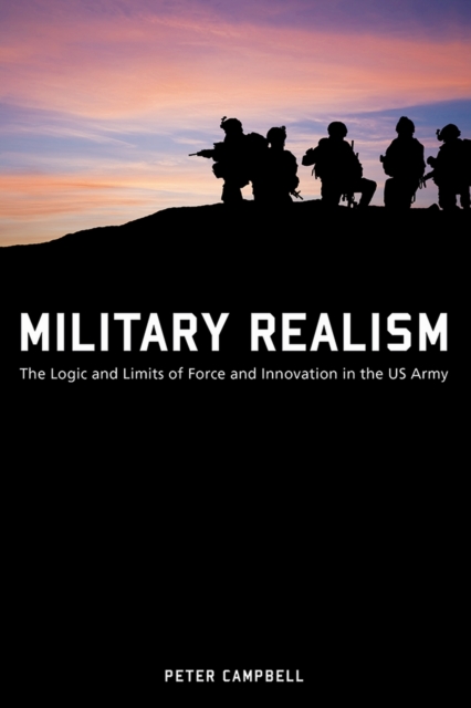 Military Realism : The Logic and Limits of Force and Innovation in the U.S. Army, Hardback Book