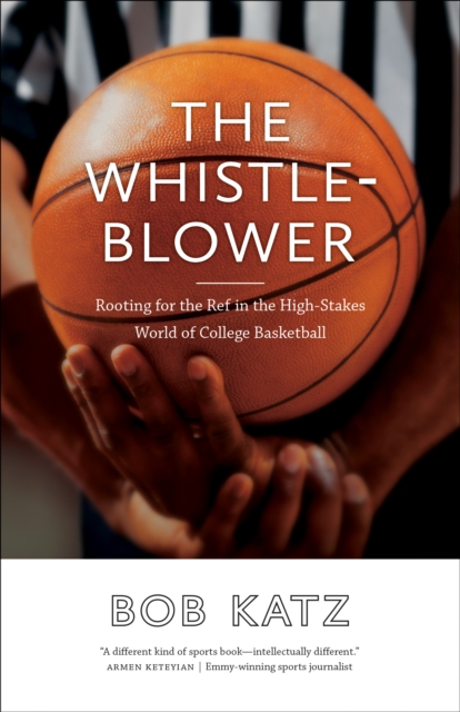 The Whistleblower : Rooting for the Ref in the High-Stakes World of College Basketball, EPUB eBook