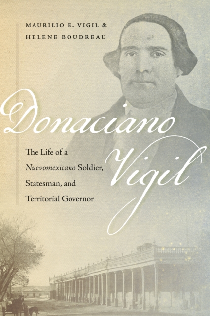 Donaciano Vigil : The Life of a Nuevomexicano Soldier, Statesman, and Territorial Governor, EPUB eBook