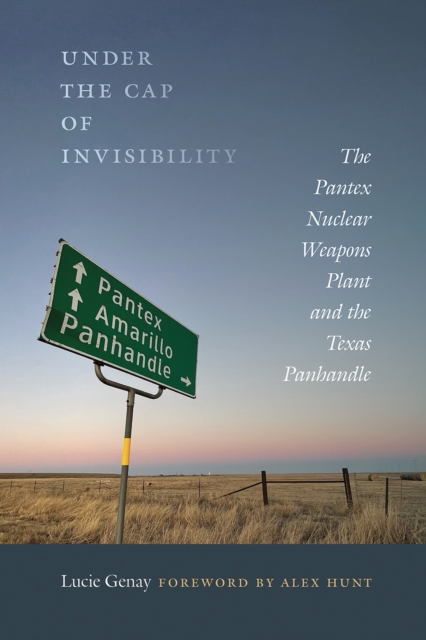 Under the Cap of Invisibility : The Pantex Nuclear Weapons Plant and the Texas Panhandle, Hardback Book