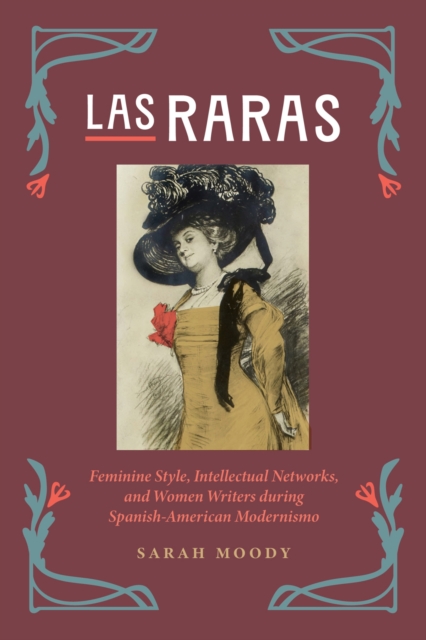 Las Raras : Feminine Style, Intellectual Networks, and Women Writers during Spanish-American Modernismo, Paperback / softback Book