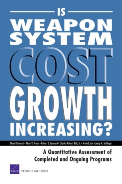 Is Weapon System Cost Growth Increasing? : A Quantitative Assessment of Completed and Ongoing Programs, Paperback / softback Book