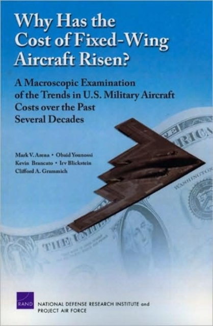 Why Has the Cost of Fixed-wing Aircraft Risen? : A Macroscopic Examination of the Trends in U.S. Military Aircraft Costs Over the Past Several Decades, Paperback / softback Book