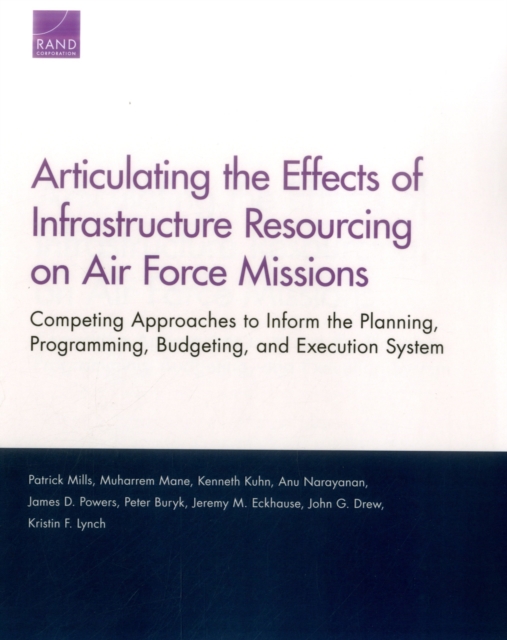 Articulating the Effects of Infrastructure Resourcing on Air Force Missions : Competing Approaches to Inform the Planning, Programming, Budgeting, and Execution System, Paperback / softback Book