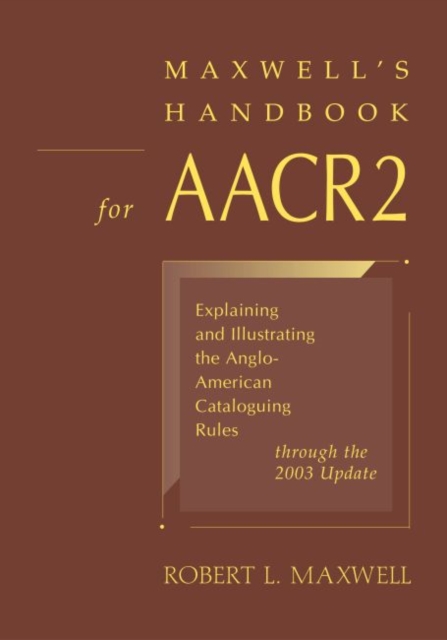 Maxwell's Handbook for AACR2 : Explaining and Illustrating the Anglo-American Cataloguing Rules Through the 2003 Update, Paperback / softback Book