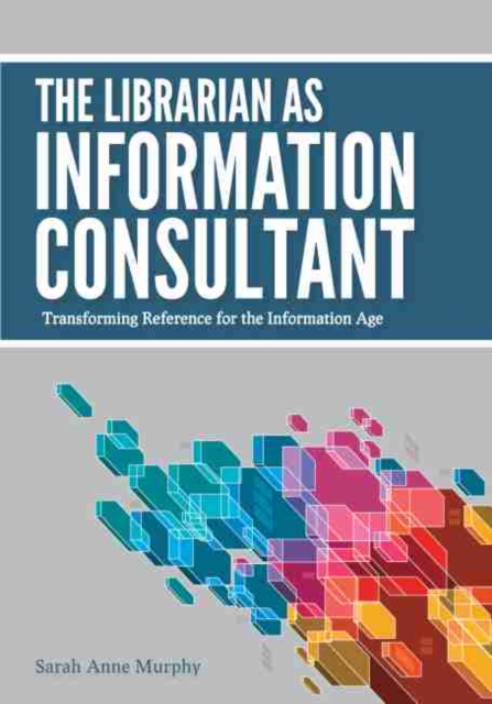 The Librarian as Information Consultant : Transforming Reference for the Information Age, Paperback / softback Book